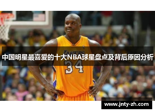 中国明星最喜爱的十大NBA球星盘点及背后原因分析