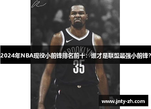 2024年NBA现役小前锋排名前十：谁才是联盟最强小前锋？