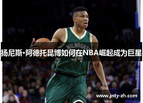 扬尼斯·阿德托昆博如何在NBA崛起成为巨星