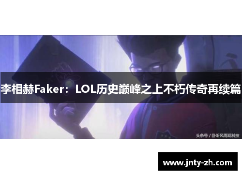 李相赫Faker：LOL历史巅峰之上不朽传奇再续篇