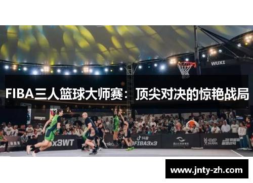 FIBA三人篮球大师赛：顶尖对决的惊艳战局