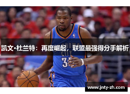 凯文·杜兰特：再度崛起，联盟最强得分手解析
