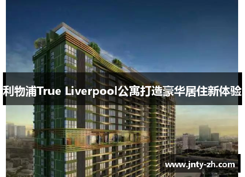 利物浦True Liverpool公寓打造豪华居住新体验