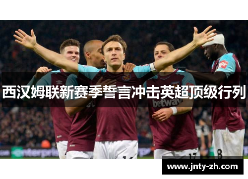 西汉姆联新赛季誓言冲击英超顶级行列