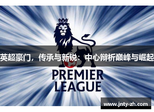 英超豪门，传承与新锐：中心辩析巅峰与崛起