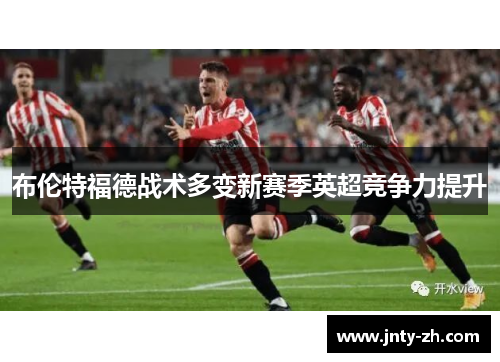 布伦特福德战术多变新赛季英超竞争力提升